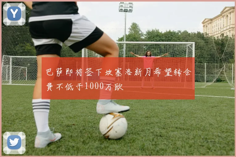 巴萨即将签下坎塞洛新月希望转会费不低于1000万欧