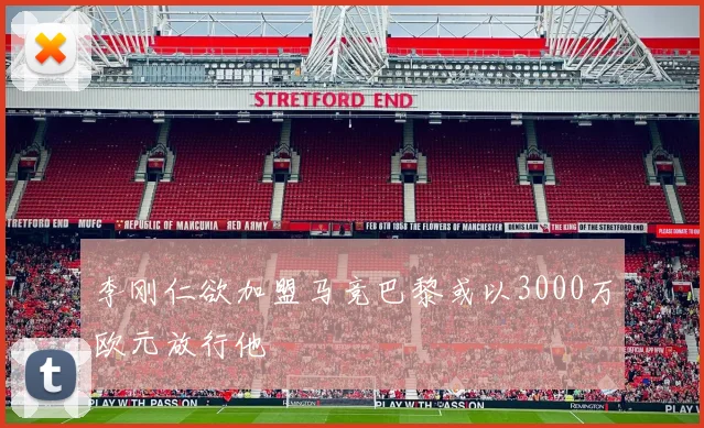 李刚仁欲加盟马竞巴黎或以3000万欧元放行他