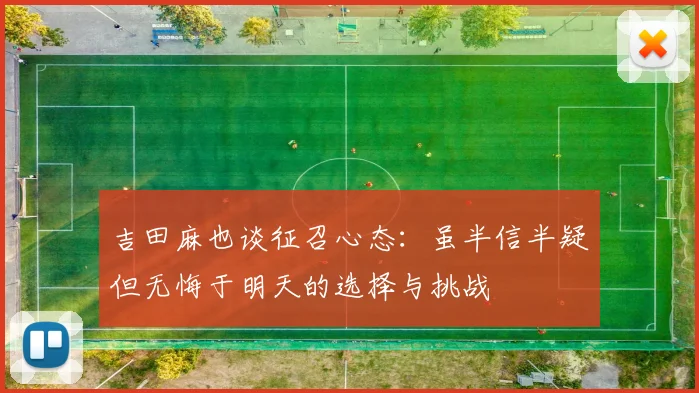 吉田麻也谈征召心态：虽半信半疑但无悔于明天的选择与挑战